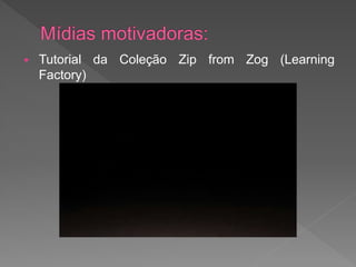    Tutorial da Coleção Zip from Zog (Learning
    Factory)
 