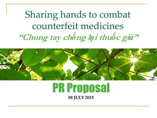 Sharing hands to combat
counterfeit medicines
“Chung tay chống lại thuốc giả”
PR Proposal
08 JULY 2015
 