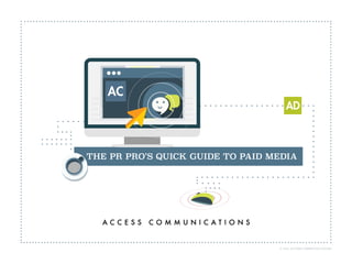 THE PR PRO’S QUICK GUIDE TO PAID MEDIATHE PR PRO’S QUICK GUIDE TO PAID MEDIA
© 2014 ACCESS COMMUNICATIONS
 