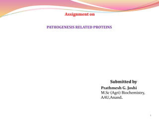 Assignment on
PATHOGENESIS RELATED PROTEINS
Submitted by
Prathmesh G. Joshi
M.Sc (Agri) Biochemistry,
AAU,Anand.
1
 