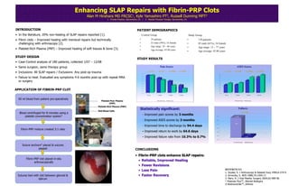 Enhancing SLAP Repairs with Fibrin-PRP Clots
                                                    Alan M Hirahara MD               FRCSC1,         Kyle Yamashiro                          PT2,        Russell Dunning                           MPT 2
                                                                       1 - Private Practice, Sacramento, CA / 2 - Results Physical Therapy, Sacramento, CA



INTRODUCTION                                                                                          PATIENT DEMOGRAPHICS
• In the literature, 20% non-healing of SLAP repairs reported [1].                                           Control Group                                                                 Study Group
• Fibrin clots – Improved healing with meniscal repairs but technically                                  •                  39 patients                                                •           139 patients
  challenging with arthroscopy [2].                                                                      •                  23 male (59%), 16 female                                   •           85 male (61%), 54 female
                                                                                                         •                  Age range: 18 – 66 years                                   •           Age range: 13 – 77 years
• Platelet-Rich Plasma (PRP) – Improved healing of soft tissues & bone [3].                              •                  Age average: 43.09 years
                                                                                                                                                                                       •           Age average: 45.80 years

STUDY DESIGN
                                                                                                      STUDY RESULTS
• Case-Control analysis of 180 patients, collected 1/07 – 12/08
• Same surgeon, same therapy group                                                                                                        Pain Scores                                                                                                ASES Scores

• Inclusions: All SLAP repairs / Exclusions: Any post-op trauma
                                                                                                                      p = NS        p = NS           p < 0.001         p < 0.05                                                   p = NS          p < 0.05           p < 0.001           p = 0.06
                                                                                                                             7.1                                                                                                                                                                   81.9
                                                                                                             8.0    7.1                                                                                                    90.0
                                                                                                                                                                                                                                                                                          72.7

• Failure to heal: Evaluated any symptoms 4-6 months post-op with repeat MRA
                                                                                                                                                                                                                                                                                  71.0
                                                                                                                                                                                                                           80.0
                                                                                                             7.0                    6.0

                                                                                                                                             5.2                                                                           70.0
                                                                                                             6.0                                                                                                                                                       56.3


  or surgery
                                                                                                                                                       4.8
                                                                                                                                                                                                                           60.0
                                                                                                             5.0                                                                                                                                             45.2
                                                                                                                                                                                                                                           43.1
                                                                                                                                                                                                                           50.0
                                                                                                                                                                                                                                  35.9              36.9
                                                                                                             4.0                                                 3.0    3.1
                                                                                                                                                                                                                           40.0
                                                                                                             3.0
                                                                                                                                                                                 1.7                                       30.0



APPLICATION OF FIBRIN-PRP CLOT
                                                                                                             2.0
                                                                                                                                                                                                                           20.0

                                                                                                             1.0                                                                                                           10.0


                                                                                                             0.0                                                                                                            0.0

                                                                                                                   Pre-op          1 Month           3 Month           6 Month                                                    Pre-op           1 Month            3 Month            6 Month


  60 ml blood from patient pre-operatively
                                                                  Platelet Poor Plasma                                             Control Group   Study Group                                                                                      Control Group   Study Group

                                                                          (PPP)
                                                             Platelet Rich Plasma (PRP)
                                                                                                         Statistically significant:                                                                                                                        Failures
                                                             Red Blood Cells
  Blood centrifuged for 8 minutes using a
                                                                                                                                                                                                                                                                p = 0.008
                                                                                                                                                                                                                                                              p = 0.008
                                                                                                              - Improved pain scores by 3 months
      platelet concentration system*                                                                                                                                                                              12.00%                          10.26%


                                                                                                              - Improved ASES scores by 3 months                                                                  10.00%



                                                                                                                                                                                                                                                  4/39

                                                                                                              - Improved time to discharge by 94.4 days
                                                                                                                                                                                                                   8.00%




   Fibrin-PRP mixture created 3:1 ratio
                                                                                                                                                                                                                   6.00%




                                                                                                              - Improved return to work by 64.6 days                                                               4.00%


                                                                                                                                                                                                                                                                       0.72%

                                                                                                              - Improved failure rate from 10.3% to 0.7%
                                                                                                                                                                                                                   2.00%
                                                                                                                                                                                                                                                                    1/139

                                                                                                                                                                                                                   0.00%


                                                                                                                                                                                                                                                  Control Group      Study Group

    Suture anchors# placed & sutures
                passed                                                                              CONCLUSIONS
                                                                                                    • Fibrin-PRP clots enhance SLAP repairs:
        Fibrin-PRP clot placed in-situ
                                                                                                      • Reliable, Improved Healing
               arthroscopically
                                                                                                      • Fewer Revisions
                                                                                                      • Less Pain                                                                                                                 REFERENCES
                                                                                                                                                                                                                                  1. Snyder, S. J Arthroscopy & Related Surg 1990;6:274-9.
 Sutures tied with clot between glenoid &                                                             • Faster Recovery                                                                                                           2. Arnoczky, S. JBJS 1988;70:1209-17.
                  labrum                                                                                                                                                                                                          3. Marx, R. J Oral Maxfac Surgery 2004;62:489-96.
                                                                                                                                                                                                                                  * Plasmax PlusTM , Biomet Biologics
                                                                                                                                                                                                                                  # BioSutureTakTM, Arthrex
 