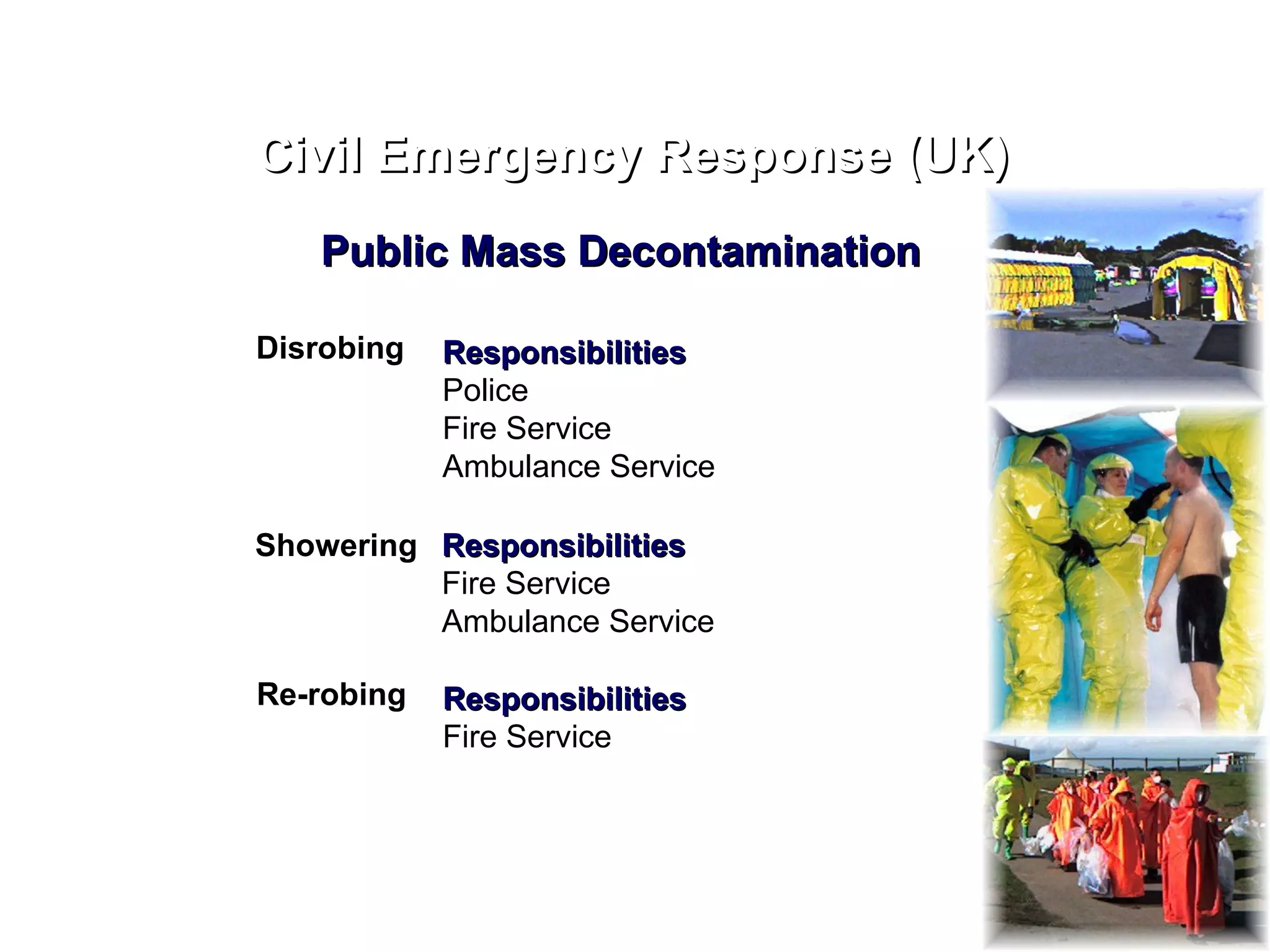 Civil Emergency Response (UK) Public Mass Decontamination Disrobing Responsibilities Police Fire Service Ambulance Service Showering Responsibilities Fire Service Ambulance Service Re-robing Responsibilities Fire Service 