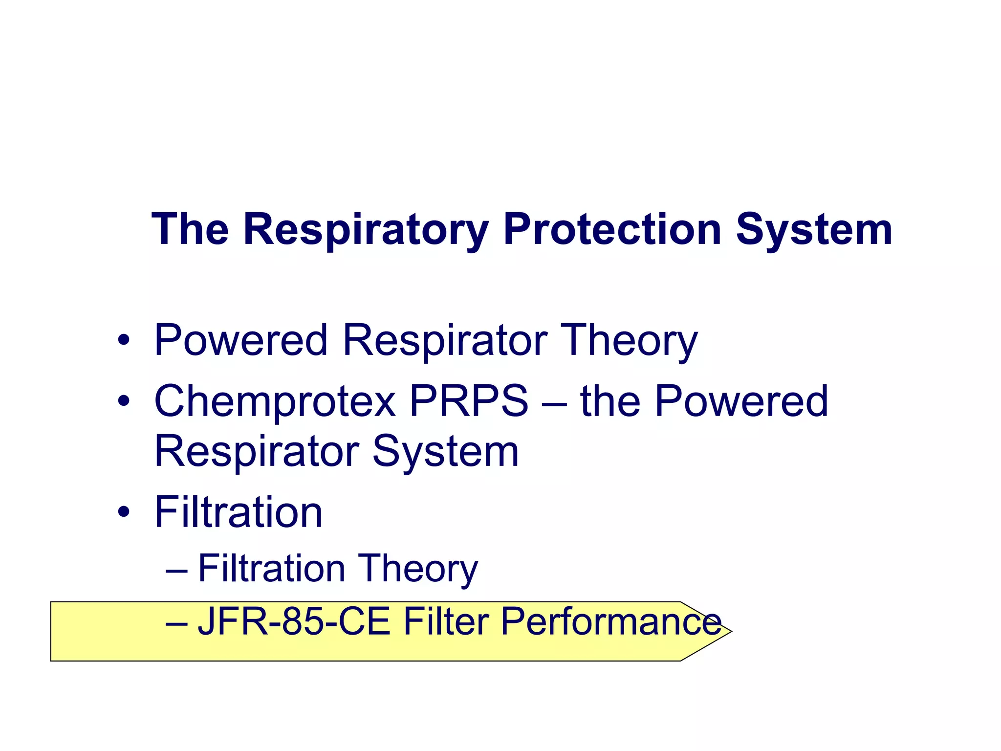 The Respiratory Protection System  Powered Respirator Theory Chemprotex PRPS – the Powered Respirator System Filtration Filtration Theory JFR-85-CE Filter Performance 