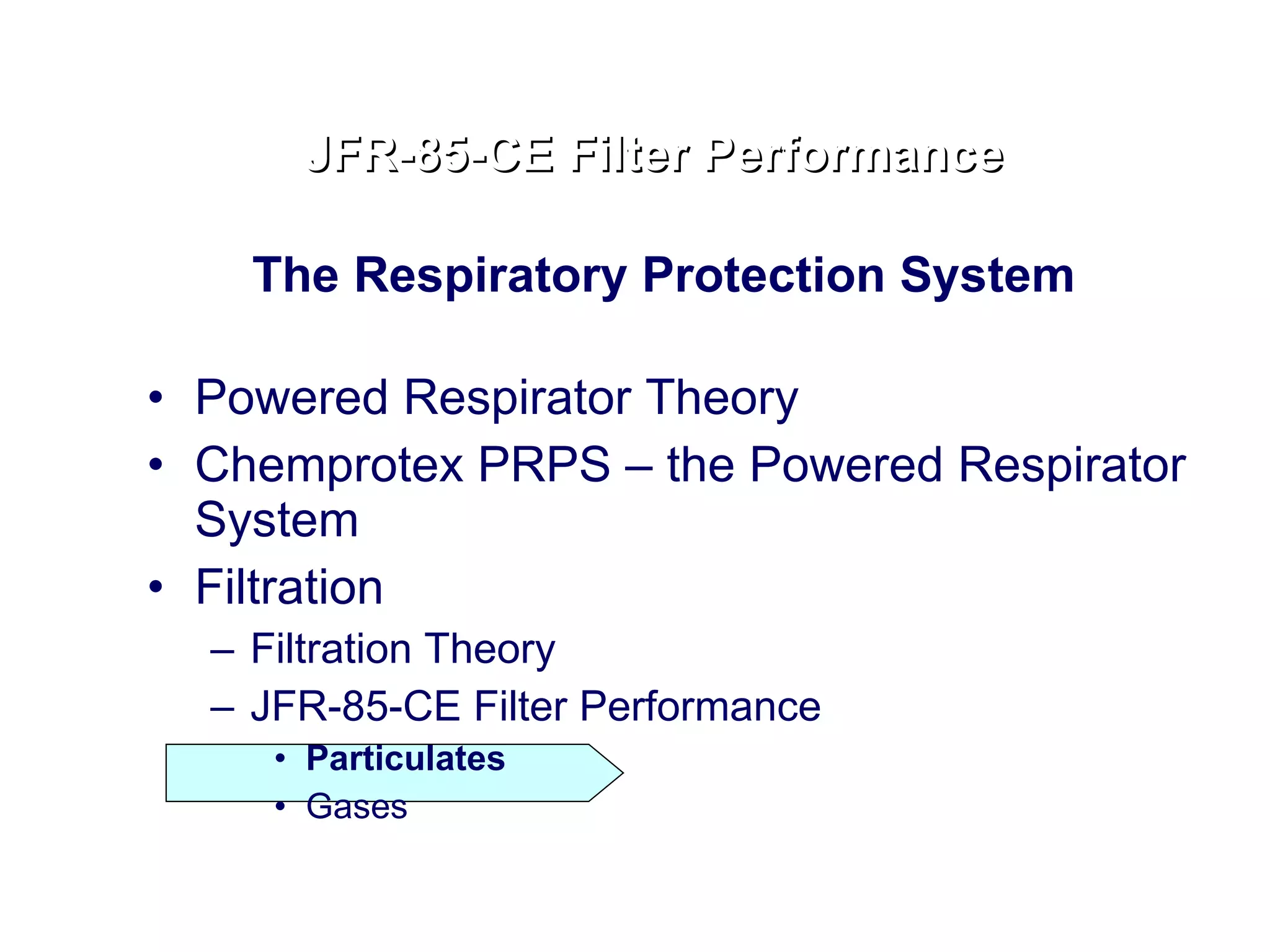 The Respiratory Protection System  Powered Respirator Theory Chemprotex PRPS – the Powered Respirator System Filtration Filtration Theory JFR-85-CE Filter Performance Particulates Gases JFR-85-CE Filter Performance 