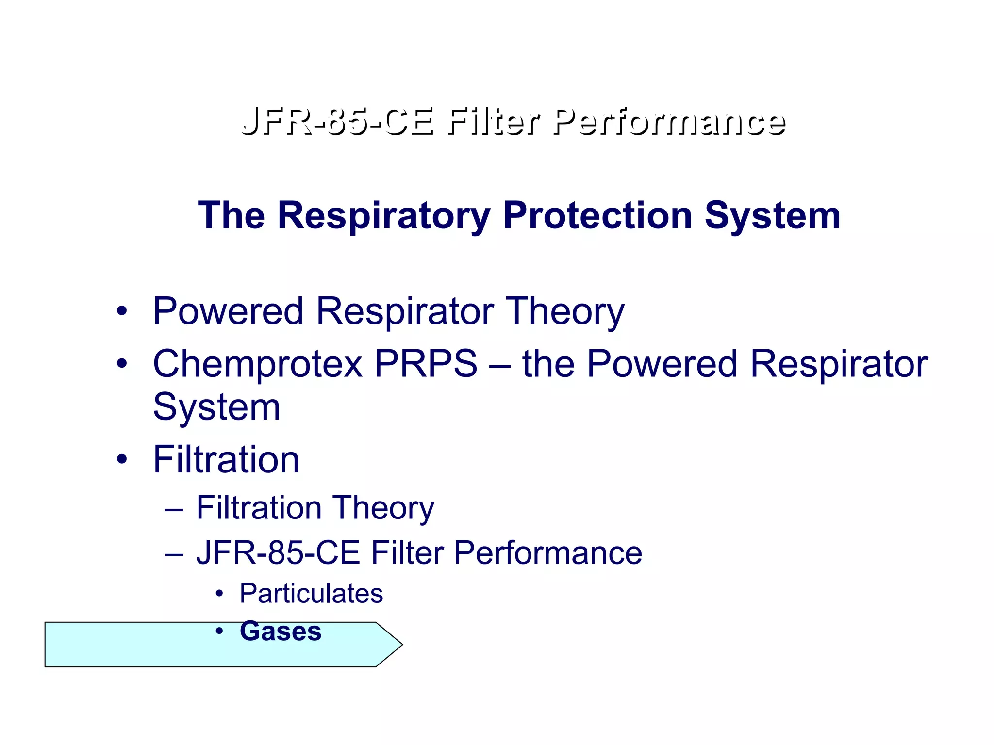 The Respiratory Protection System  Powered Respirator Theory Chemprotex PRPS – the Powered Respirator System Filtration Filtration Theory JFR-85-CE Filter Performance Particulates Gases JFR-85-CE Filter Performance 