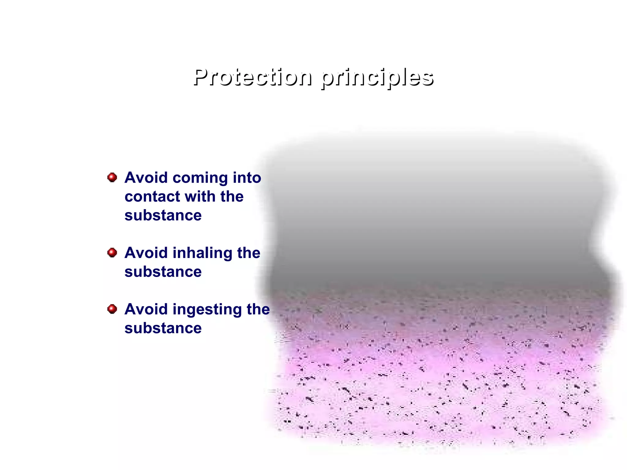 Protection principles Avoid coming into contact with the substance Avoid inhaling the substance Avoid ingesting the substance 