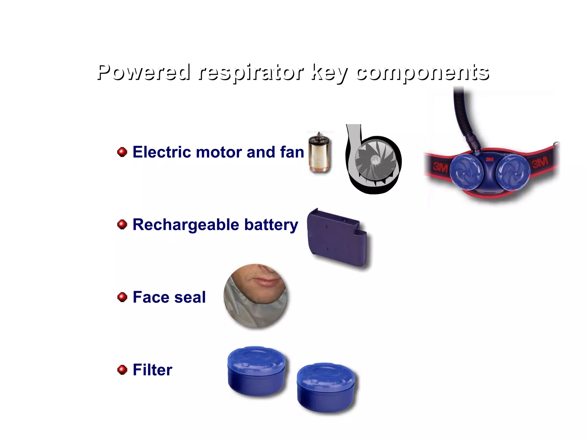 Powered respirator key components Electric motor and fan Rechargeable battery Face seal Filter 
