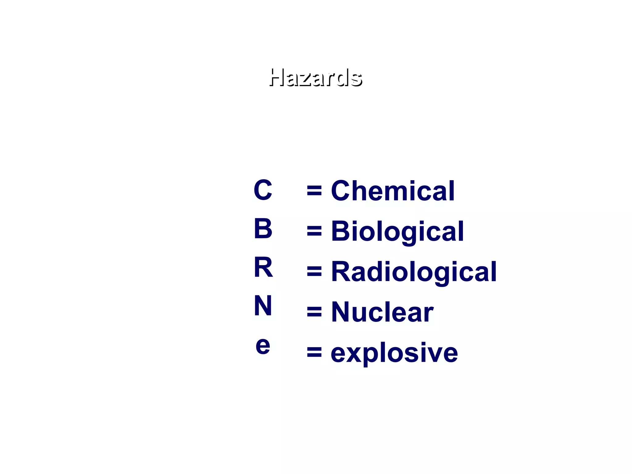 C B R N e = Chemical = Biological = Radiological = Nuclear = explosive Hazards 