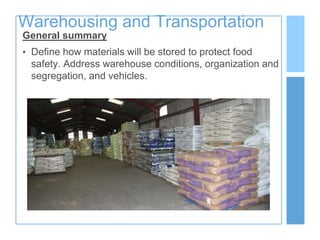 Warehousing and Transportation
General summary
• Define how materials will be stored to protect food
safety. Address warehouse conditions, organization and
segregation, and vehicles.
 
