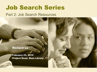 Job Search Series  Part 2: Job Search Resources Richard Le February 23, 2010 Project Read. Main Library 