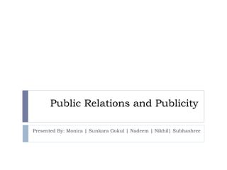 Public Relations and Publicity Presented By: Monica | Sunkara Gokul | Nadeem | Nikhil| Subhashree  