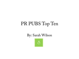 PR PUBS Top Ten

  By: Sarah Wilson

        S
 