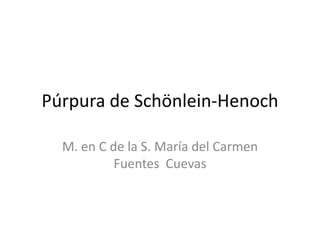 Púrpura de Schönlein-Henoch
M. en C de la S. María del Carmen
Fuentes Cuevas

 