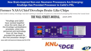 New Brain-Inspired Non-von Neumann Processors Are Emerging:
KnuEdge Has Provided Processor to Calit2’s PRL
www.tomshardware.com/news/knuedge-announces-knuverse-and-knupath,31981.html
www.calit2.net/newsroom/release.php?id=2704
“KnuEdge and Calit2
have worked together
since the early days of
the KnuEdge LambdaFabric
processor, when key
personnel and technology
from UC San Diego
provided the genesis for
the first processor design.”
www.calit2.net/newsroom/release.php?id=2726
June 6, 2016
 