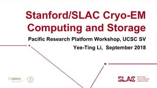 Stanford/SLAC Cryo-EM
Computing and Storage
Pacific Research Platform Workshop, UCSC SV
Yee-Ting Li, September 2018
 