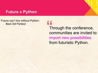 Through the conference, 
communities are invited to 
import new possibilities 
from futuristic Python. 
Future x Python 
Future can’t live without Python: 
. Best 3rd Parties! 
“  
