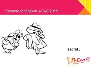 Keynote for PyCon APAC 2015 
secret . 
 