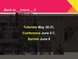 Back to __future__ II 
>>> from __future__ import limit 
SyntaxError: future feature limit is not defined 
Python’s Cool Application: PyMakers 
Python’s Performance Improvement: PIpy / Pyston / Cython 
Python vs: Go / Julia / JS ... 
You decide! 
Tutorials May 30-31, 
Conference June 5-7, 
PyMakers 
PIpy / Pyston / Cython 
Go / Julia / JS ... 
You decide! 
Sprints June 8 
 