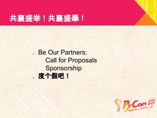 共襄盛举 ! 共襄盛舉 ! 
. Be Our Partners: 
Call for Proposals 
Sponsorship 
. 度个假吧！ 
 