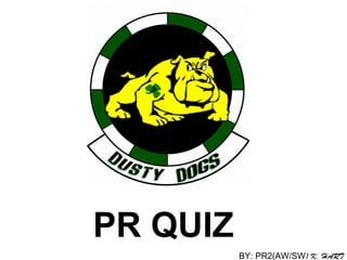 PR   QUIZ BY: PR2(AW/SW ) K. HART 