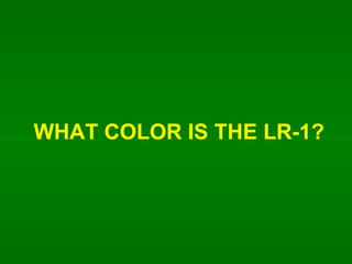 WHAT COLOR IS THE LR-1? 