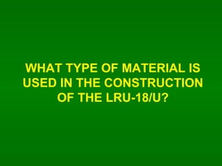 WHAT TYPE OF MATERIAL IS USED IN THE CONSTRUCTION OF THE LRU-18/U? 