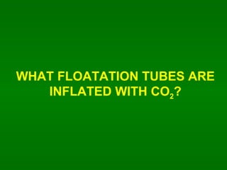 WHAT FLOATATION TUBES ARE INFLATED WITH CO 2 ? 