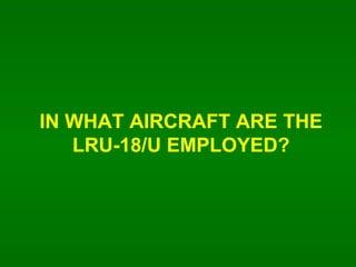 IN WHAT AIRCRAFT ARE THE LRU-18/U EMPLOYED? 