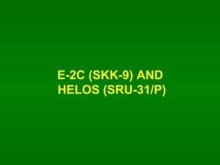 E-2C (SKK-9) AND  HELOS (SRU-31/P) 