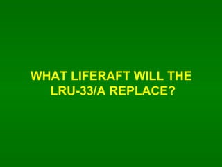 WHAT LIFERAFT WILL THE  LRU-33/A REPLACE? 