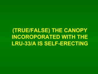 (TRUE/FALSE) THE CANOPY INCOROPORATED WITH THE LRU-33/A IS SELF-ERECTING 