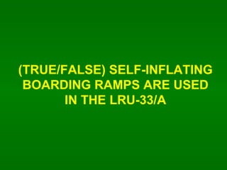 (TRUE/FALSE) SELF-INFLATING BOARDING RAMPS ARE USED IN THE LRU-33/A 