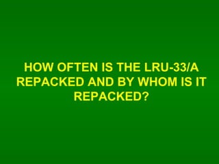 HOW OFTEN IS THE LRU-33/A REPACKED AND BY WHOM IS IT REPACKED? 