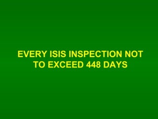 EVERY ISIS INSPECTION NOT TO EXCEED 448 DAYS 