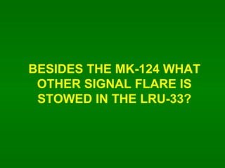 BESIDES THE MK-124 WHAT OTHER SIGNAL FLARE IS STOWED IN THE LRU-33? 