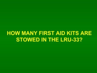 HOW MANY FIRST AID KITS ARE STOWED IN THE LRU-33? 