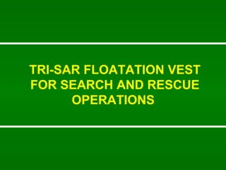 TRI-SAR FLOATATION VEST FOR SEARCH AND RESCUE OPERATIONS  