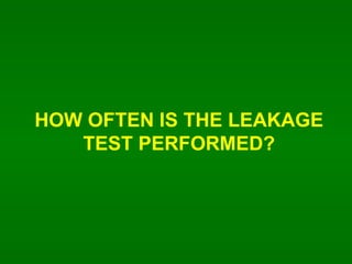 HOW OFTEN IS THE LEAKAGE TEST PERFORMED? 