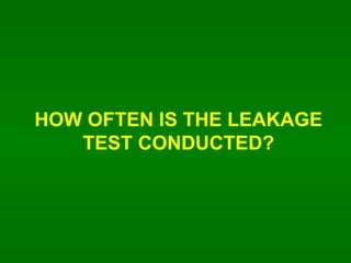 HOW OFTEN IS THE LEAKAGE TEST CONDUCTED? 