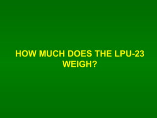 HOW MUCH DOES THE LPU-23 WEIGH? 