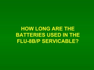 HOW LONG ARE THE BATTERIES USED IN THE FLU-8B/P SERVICABLE? 
