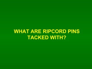 WHAT ARE RIPCORD PINS TACKED WITH? 