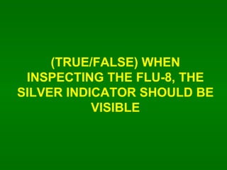 (TRUE/FALSE) WHEN INSPECTING THE FLU-8, THE SILVER INDICATOR SHOULD BE VISIBLE 