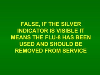 FALSE, IF THE SILVER INDICATOR IS VISIBLE IT MEANS THE FLU-8 HAS BEEN USED AND SHOULD BE REMOVED FROM SERVICE 