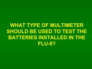 WHAT TYPE OF MULTIMETER SHOULD BE USED TO TEST THE BATTERIES INSTALLED IN THE FLU-8? 
