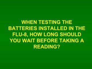 WHEN TESTING THE BATTERIES INSTALLED IN THE FLU-8, HOW LONG SHOULD YOU WAIT BEFORE TAKING A READING? 