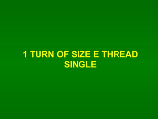1 TURN OF SIZE E THREAD SINGLE 