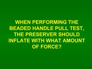 WHEN PERFORMING THE BEADED HANDLE PULL TEST, THE PRESERVER SHOULD INFLATE WITH WHAT AMOUNT OF FORCE? 