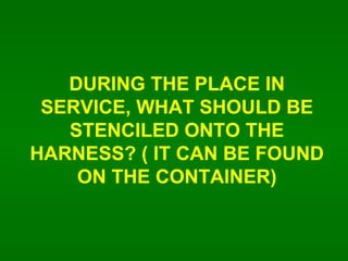DURING THE PLACE IN SERVICE, WHAT SHOULD BE STENCILED ONTO THE HARNESS? ( IT CAN BE FOUND ON THE CONTAINER) 