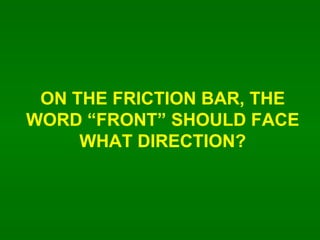 ON THE FRICTION BAR, THE WORD FRONT SHOULD FACE WHAT DIRECTION? 